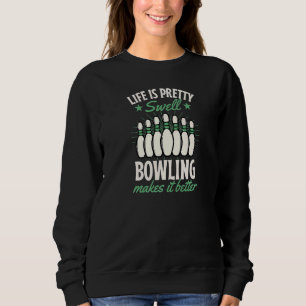 Life Is Pretty Swell Bowling Makes It Better  1 Sweatshirt
