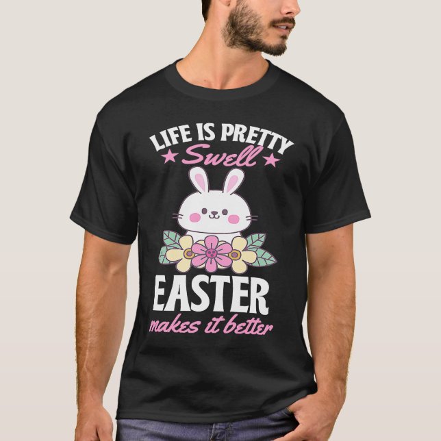 Life Is Pretty Swell Easter Makes It Better Bunny  T-Shirt (Front)