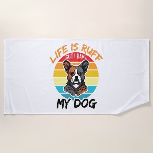 Life Is Ruff But I Have My Dog Beach Towel