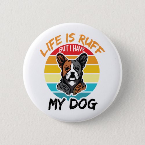Life Is Ruff But I Have My Dog Button