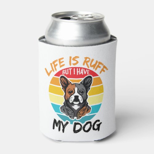 Life Is Ruff But I Have My Dog Can Cooler