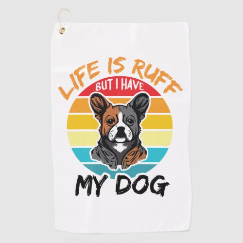 Life Is Ruff But I Have My Dog Golf Towel
