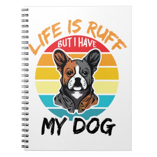 Life Is Ruff But I Have My Dog Notebook