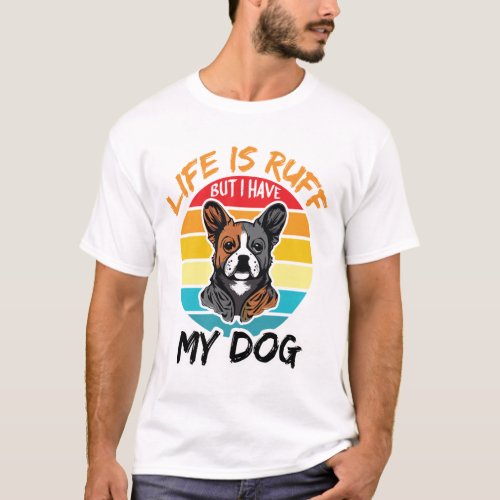Life Is Ruff But I Have My Dog T_Shirt