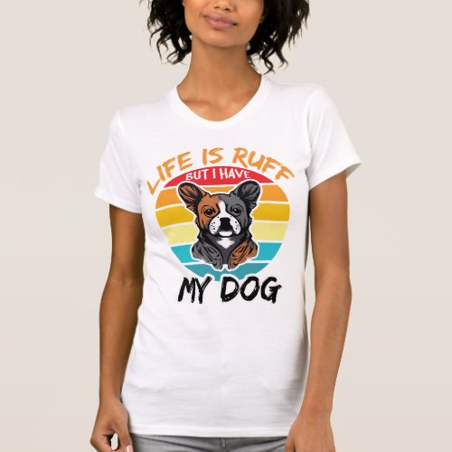 Life Is Ruff But I Have My Dog T_Shirt