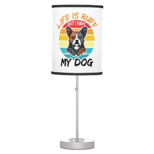 Life Is Ruff But I Have My Dog Table Lamp