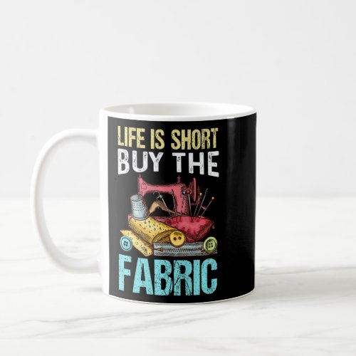 Life Is Short Buy The Fabric Quilting Quilter Sewe Coffee Mug
