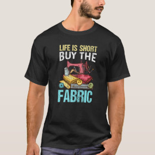 Life Is Short Buy The Fabric Quilting Quilter Sewe T-Shirt