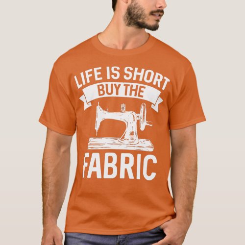 Life Is Short Buy The Fabric  Sewing Quilting Art  T_Shirt