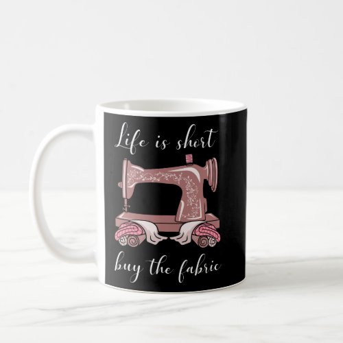 Life Is Short Buy The Fabric Sewing Sewist Sewer S Coffee Mug