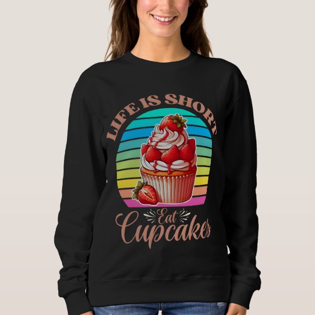 Life is short, eat cupcakes sweatshirt (Front)