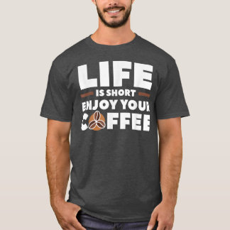 Life Is Short Enjoy Your Coffee Caffeine Lover  T-Shirt