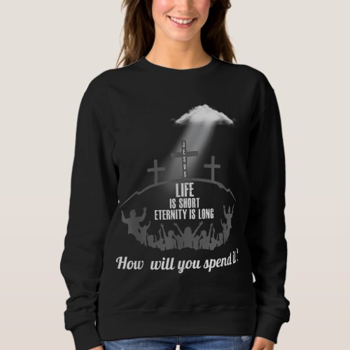 Life is Short Eternity Long Where Will You Spend I Sweatshirt