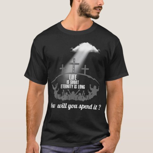 Life is Short Eternity Long Where Will You Spend I T_Shirt