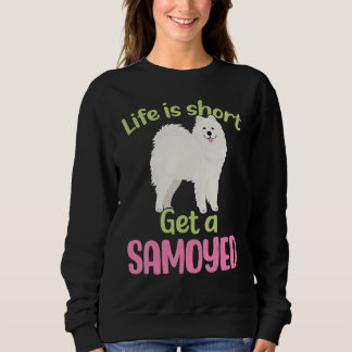 Life is short. Get a Samoyed Samoyed Sweatshirt