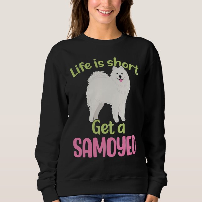 Life is short. Get a Samoyed  Samoyed Sweatshirt (Front)