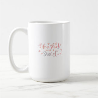 Life Is Short, Make It Sweet  Coffee Mug