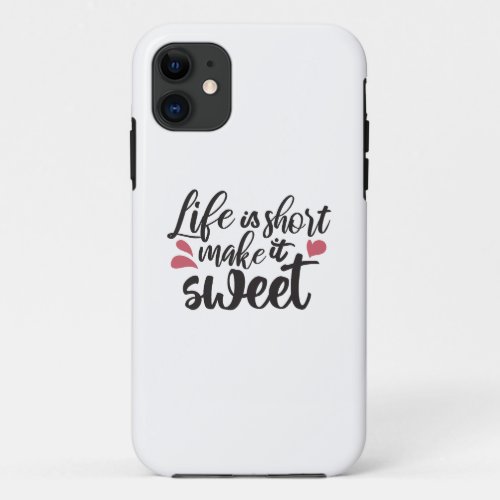 Life is Short Make It Sweet _ Inspirational Quote iPhone 11 Case