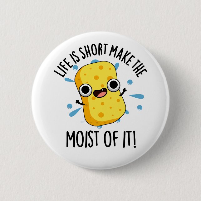 LIfe Is Short Make The Moist Of It Sponge Pun Button (Front)