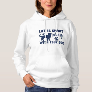 Life is Short, Play With Your Dog Hoodie