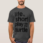 Life is short play with your turtle Funny quote T-Shirt
