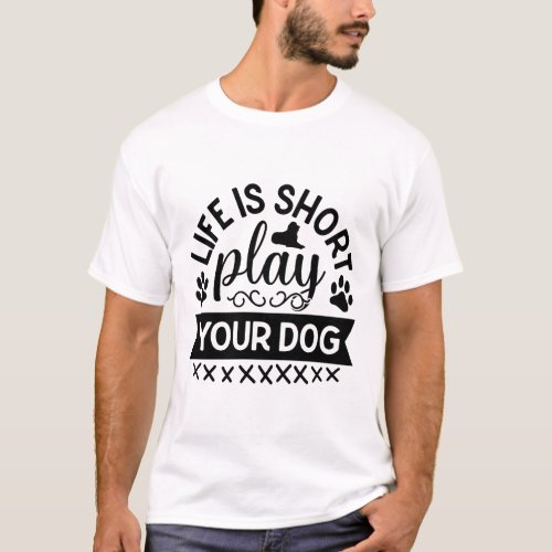 Life Is Short Play Your Dog Funny Quote For Dogs  T_Shirt