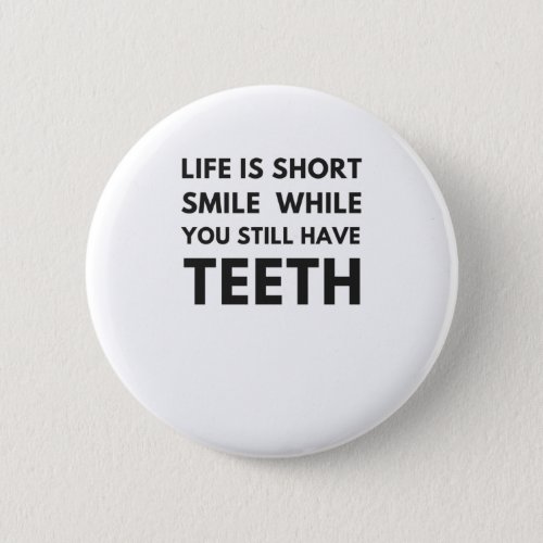 Life is short Smile while you still have teeth Button