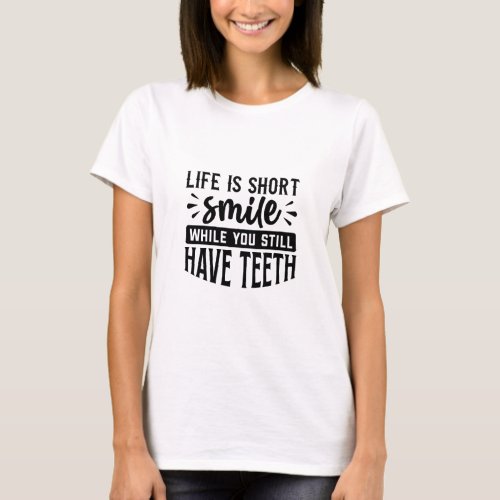 Life is short smile while you still have teeth _  T_Shirt