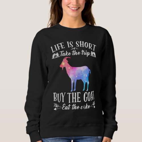 Life Is Short Take The Trip Buy The Goat Eat The C Sweatshirt