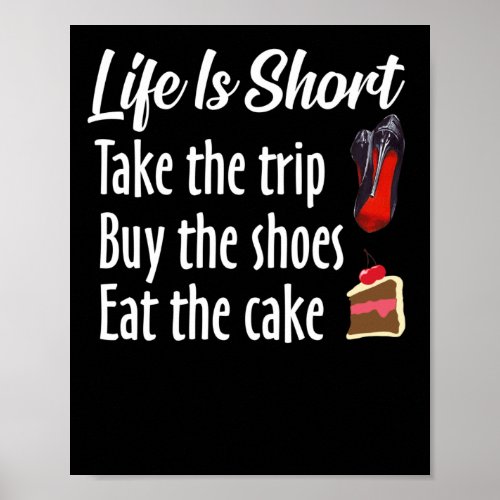 Life Is Short Take The Trip Buy The Shoes Eat Cake Poster