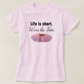 Life Is Short. Wear the tutu.