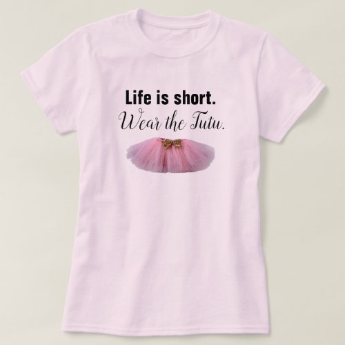 Life Is Short Wear the tutu T_Shirt