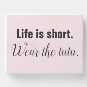 Life Is Short. Wear the tutu. Wooden Box Sign