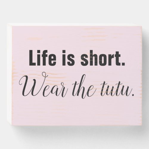 Life Is Short Wear the tutu Wooden Box Sign