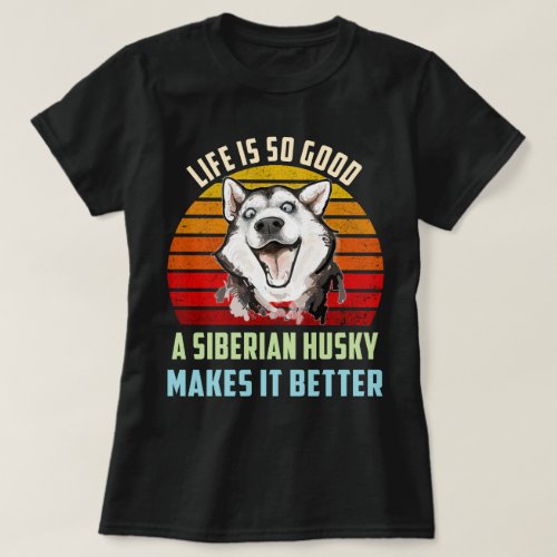 Life Is So Good A Siberian Husky Makes It Better T_Shirt