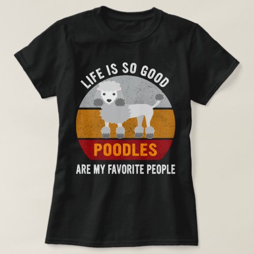 Life Is So Good Poodles Are My Favorite People T_Shirt