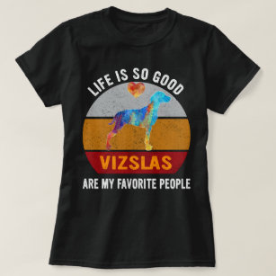 Life Is So Good Vizslas Are My Favorite People T-Shirt