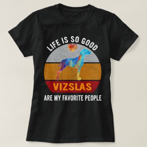 Life Is So Good Vizslas Are My Favorite People T_Shirt