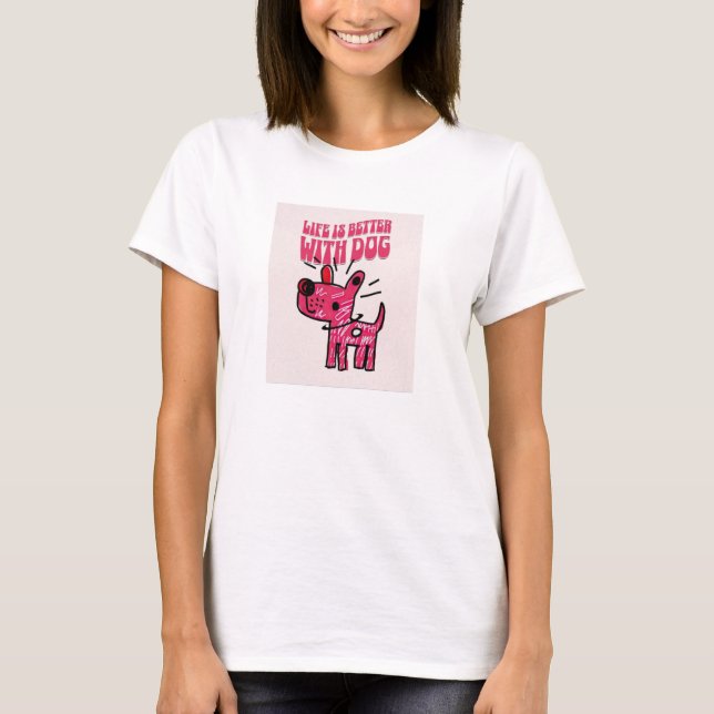Life is so much better with a dog! T-Shirt (Front)