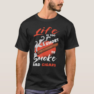 Life Is To Short To Smoke Bad Cigars Cigar Smoking T-Shirt