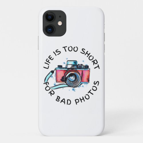 Life Is Too Short For Bad Photos  iPhone 11 Case
