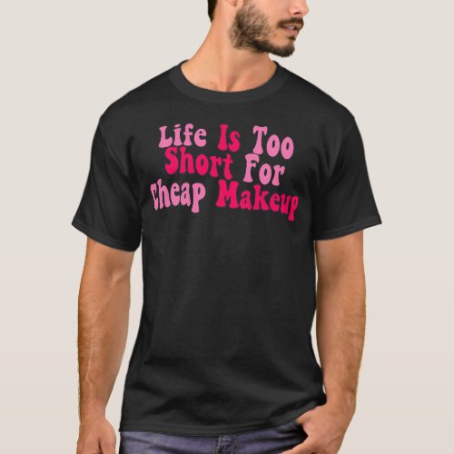 Life Is Too Short For Cheap Makeup T_Shirt