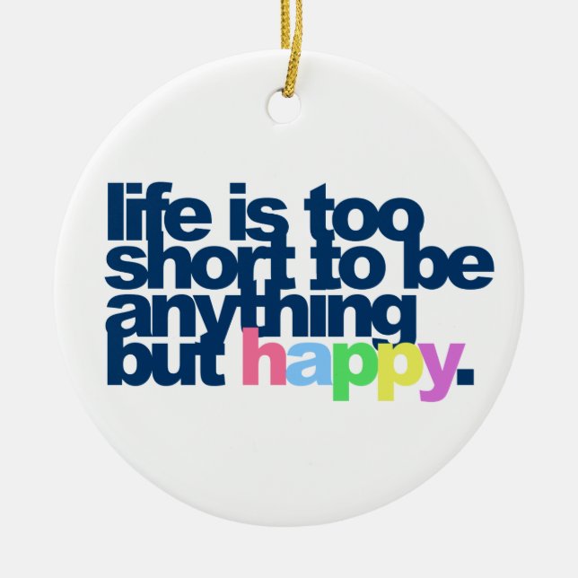 Life is too short to be anything but happy. ceramic ornament (Front)