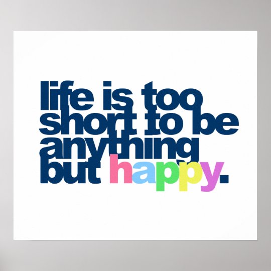 Life Is Too Short To Be Anything But Happy Poster