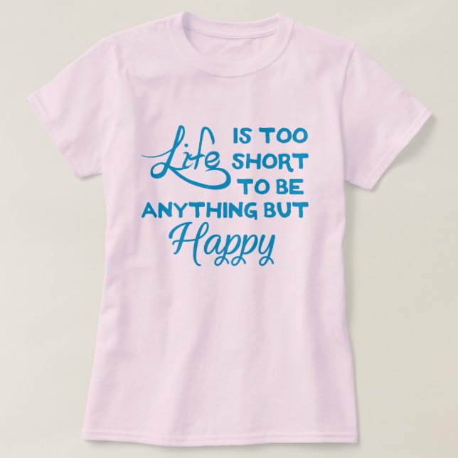 Life is too short to be anything but happy T-Shirt (Design Front)