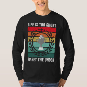 Life is Too Short To Bet The Under  Sports Betting T-Shirt