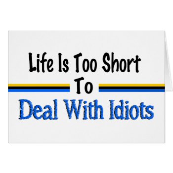 Life Is Too Short To Deal With Idiots by kellbellsplace at Zazzle
