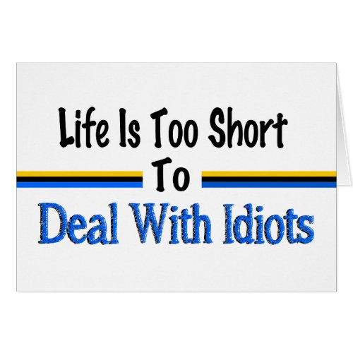 Life Is Too Short To Deal With Idiots