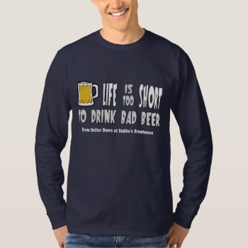Life Is Too Short To Drink Bad Beer T-shirt by RedneckHillbillies at Zazzle