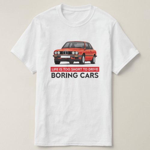 Life is too short to drive boring cars BMW E30 T_Shirt